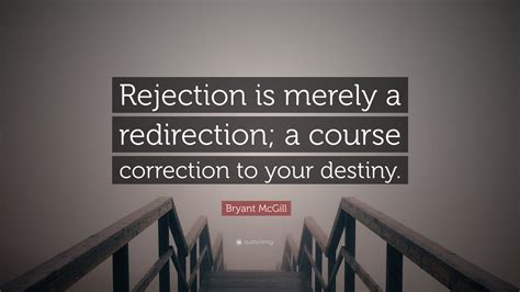 Bryant McGill Quote: “Rejection is merely a redirection; a course ...