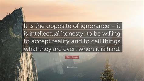Todd Burpo Quote: “It is the opposite of ignorance – it is intellectual ...