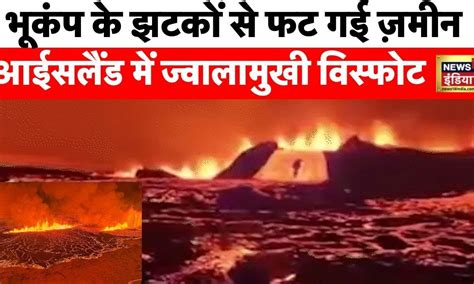 Eartquake in Iceland: आइसलैंड में ज्वालामुखी का महाविस्फोट, लावा के साथ ...