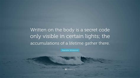 Jeanette Winterson Quote: “Written on the body is a secret code only visible in certain lights ...