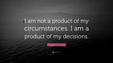 Stephen R. Covey Quote: “I am not a product of my circumstances. I am a ...