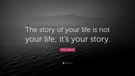 John Barth Quote: “The story of your life is not your life; it’s your ...