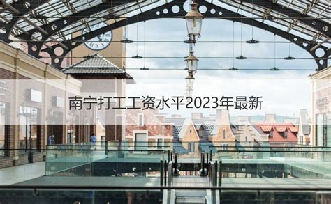 南宁打工工资水平2023年最新 南宁最低工资标准【桂聘】