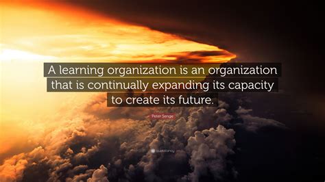 Peter Senge Quote: “A learning organization is an organization that is ...