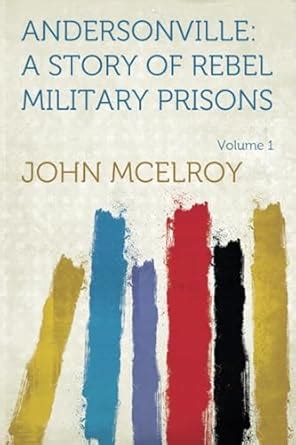 Andersonville: A Story of Rebel Military Prisons - Volume 1 : John ...