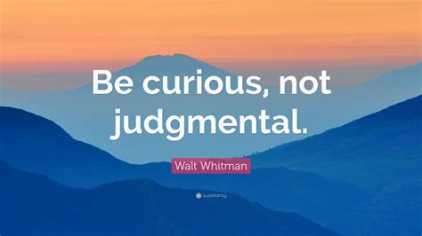 Walt Whitman Quote: “Be curious, not judgmental.”
