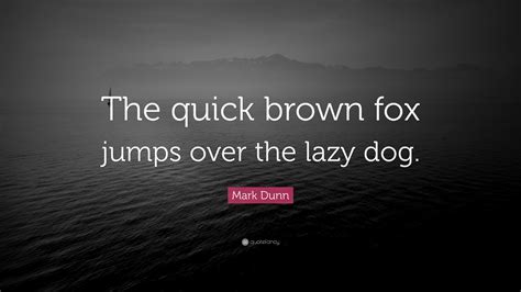 Mark Dunn Quote: “The quick brown fox jumps over the lazy dog.”