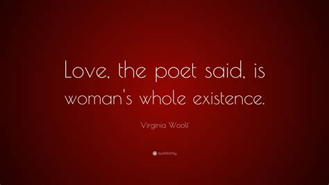 Virginia Woolf Quote: “Love, the poet said, is woman's whole existence.”