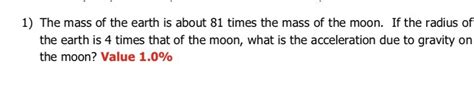 1) The mass of the earth is about 81 times the mass of the moon. If the r..