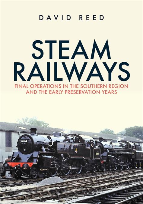 Steam Railways: Final Operations in the Southern Region and the Early ...
