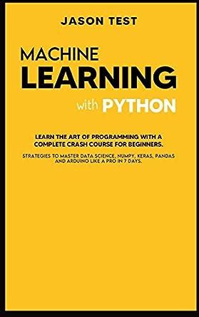 Machine Learning with Python: Learn the art of Programming with a ...