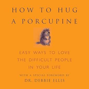 How to Hug a Porcupine: Easy Ways to Love the Difficult People in Your ...