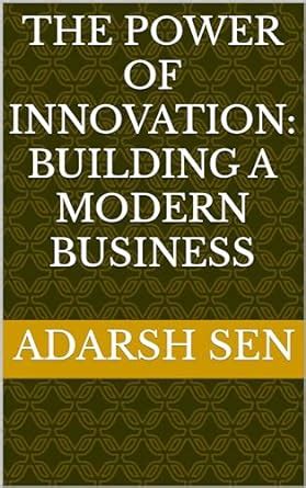 The Power of Innovation: Building a Modern Business eBook : sen, Adarsh ...