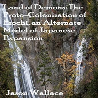 Land of Demons: The Proto-Colonization of Ezochi, an Alternate Model of ...