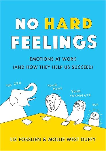 No Hard Feelings: Emotions at Work and How They Help Us Succeed ...