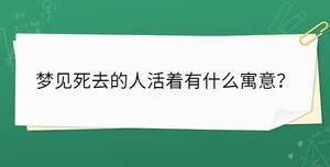 梦见死去的人活着有什么寓意？_起名问答-美名宝起名网