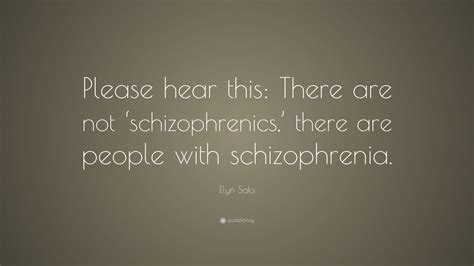 Elyn Saks Quote: “Please hear this: There are not ‘schizophrenics ...