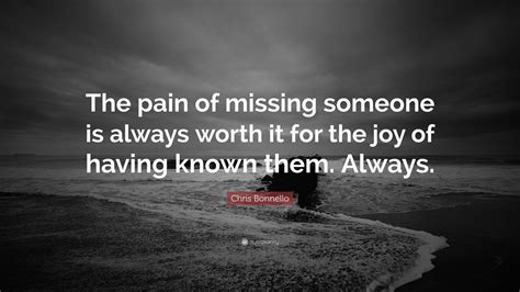 Chris Bonnello Quote: “The pain of missing someone is always worth it ...