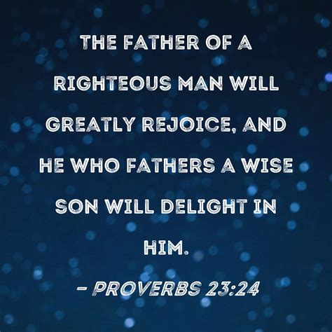 Proverbs 23:24 The father of a righteous man will greatly rejoice, and ...