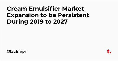 Cream Emulsifier Market Expansion to be Persistent During 2019 to 2027 ...