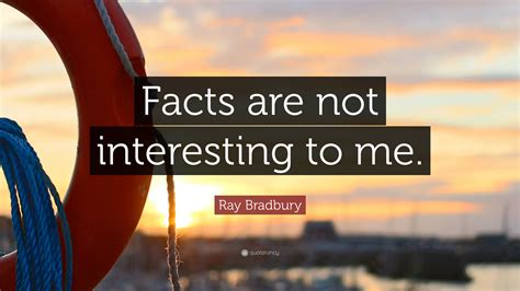 Ray Bradbury Quote: “Facts are not interesting to me.”