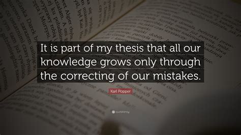 Karl Popper Quote: “It is part of my thesis that all our knowledge ...