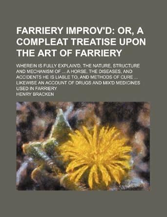 Farriery Improv'd; Or, a Compleat Treatise Upon the Art of Farriery ...