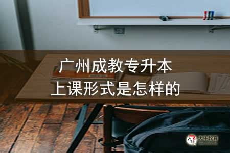 广州成教专升本上课形式是怎样的_大牛教育成考网