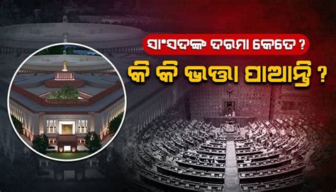 ସାଂସଦଙ୍କ ଦରମା କେତେ, କି କି ଭତ୍ତା ପାଆନ୍ତି?