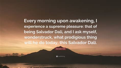 Salvador Dalí Quote: “Every morning upon awakening, I experience a ...
