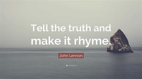 John Lennon Quote: "Tell the truth and make it rhyme."