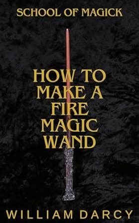 How to Make a Fire Magic Wand (School of Magick) eBook : Darcy, William ...