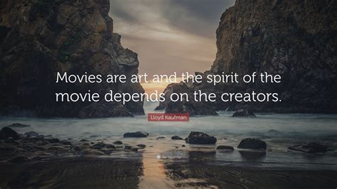 Lloyd Kaufman Quote: “Movies are art and the spirit of the movie ...