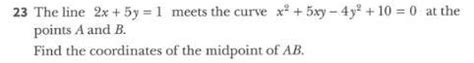 The line 2x+5y=1 meets the curve x^2+5xy-4y^2 + 10=0 at points A and B ...