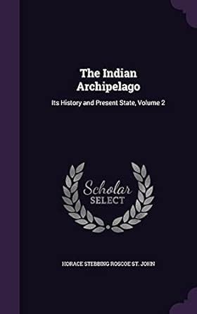 The Indian Archipelago: Its History and Present State, Volume 2 : St ...