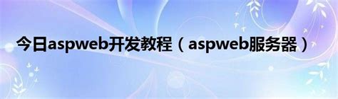 今日aspweb开发教程（aspweb服务器）_华夏文化传播网