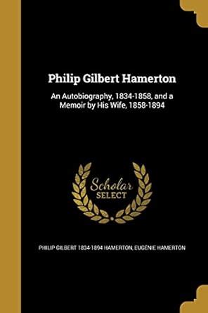 Philip Gilbert Hamerton: An Autobiography, 1834-1858, and a Memoir by ...
