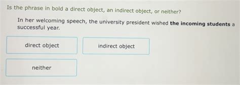 Solved: Is the phrase in bold a direct object, an indirect object, or ...