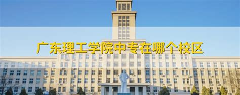 广东理工学院中专在哪个校区 - 战马教育