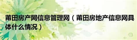 莆田房产网信息管理网（莆田房地产信息网具体什么情况）_公会界