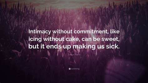 Joshua Harris Quote: “Intimacy without commitment, like icing without ...