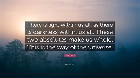 Graci Kim Quote: “There is light within us all, as there is darkness ...