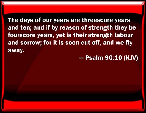 Psalm 90:10 The days of our years are three score years and ten; and if ...