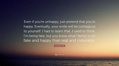Evangeline Lilly Quote: “Even if you’re unhappy, just pretend that you ...