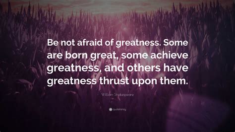 William Shakespeare Quote: “Be not afraid of greatness. Some are born ...