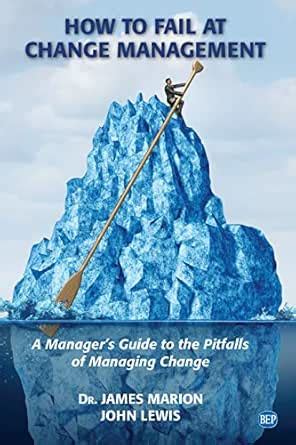 How to Fail at Change Management: A Manager’s Guide to the Pitfalls of ...