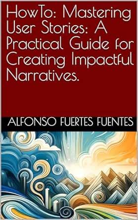 HowTo: Mastering User Stories: A Practical Guide for Creating Impactful ...