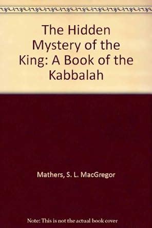The Hidden Mystery of the King: A Book of the Kabbalah : Mathers, S. L ...