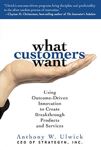 What Customers Want: Using Outcome-Driven Innovation to Create ...