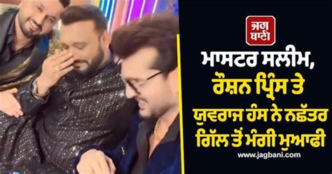 ਸਲੀਮ, ਰੌਸ਼ਨ ਪ੍ਰਿੰਸ ਤੇ ਯੁਵਰਾਜ ਹੰਸ ਨੇ ਨਛੱਤਰ ਗਿੱਲ ਤੋਂ ਮੰਗੀ ਮੁਆਫੀ, ਉਡਾਇਆ ਸੀ ...